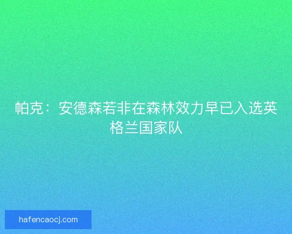 帕克：安德森若非在森林效力早已入选英格兰国家队