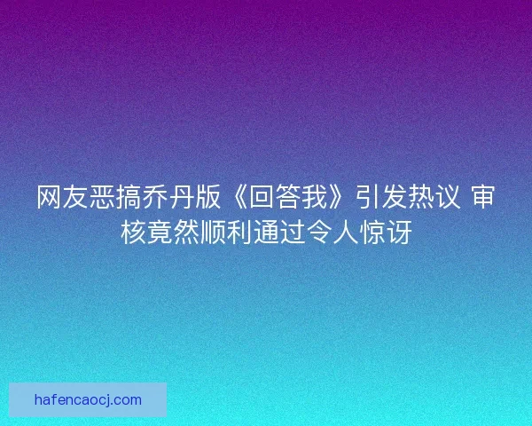 网友恶搞乔丹版《回答我》引发热议 审核竟然顺利通过令人惊讶