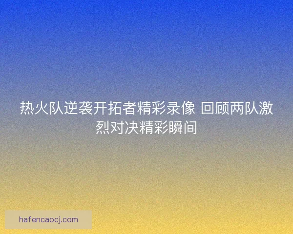 热火队逆袭开拓者精彩录像 回顾两队激烈对决精彩瞬间