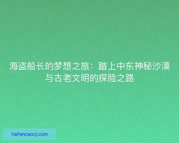 海盗船长的梦想之旅：踏上中东神秘沙漠与古老文明的探险之路