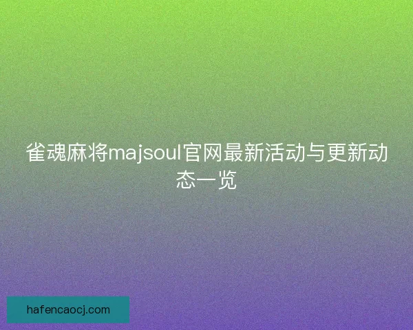 雀魂麻将majsoul官网最新活动与更新动态一览