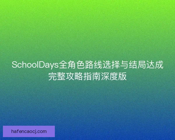 SchoolDays全角色路线选择与结局达成完整攻略指南深度版