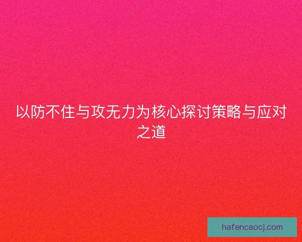 以防不住与攻无力为核心探讨策略与应对之道