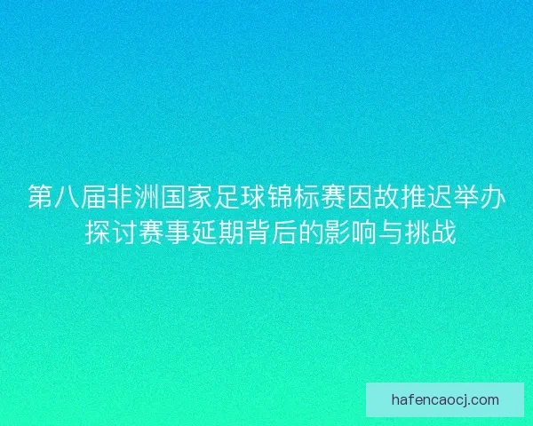 第八届非洲国家足球锦标赛因故推迟举办 探讨赛事延期背后的影响与挑战
