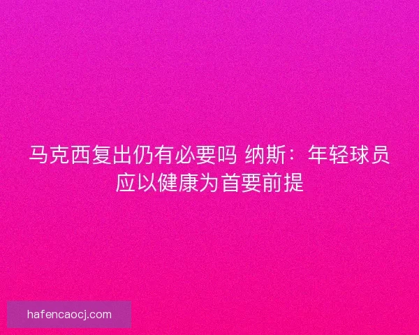 马克西复出仍有必要吗 纳斯：年轻球员应以健康为首要前提