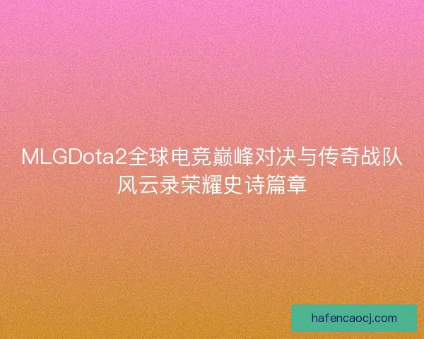 MLGDota2全球电竞巅峰对决与传奇战队风云录荣耀史诗篇章