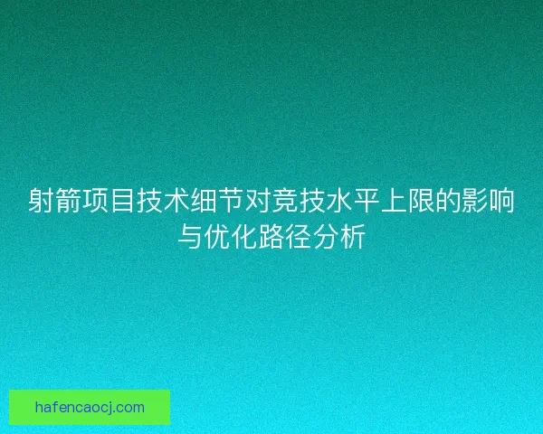 射箭项目技术细节对竞技水平上限的影响与优化路径分析 射箭项目技术细节对竞技水平上限的影响与优化路径分析