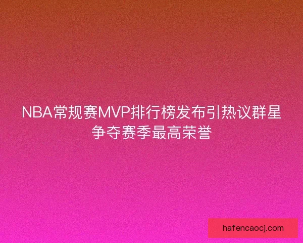 NBA常规赛MVP排行榜发布引热议群星争夺赛季最高荣誉 NBA常规赛MVP排行榜发布引热议群星争夺赛季最高荣誉