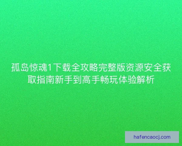 孤岛惊魂1下载全攻略完整版资源安全获取指南新手到高手畅玩体验解析 孤岛惊魂1下载全攻略完整版资源安全获取指南新手到高手畅玩体验解析