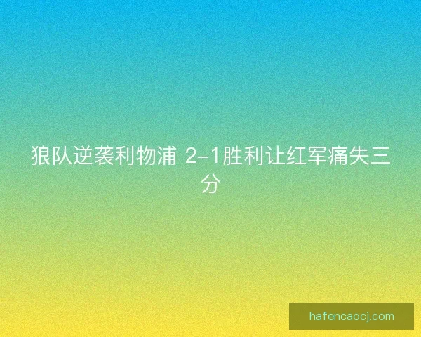 狼队逆袭利物浦 2-1胜利让红军痛失三分 狼队逆袭利物浦 2-1胜利让红军痛失三分