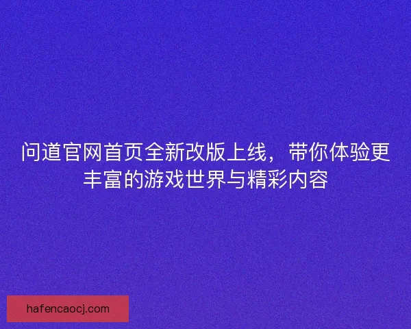 问道官网首页全新改版上线，带你体验更丰富的游戏世界与精彩内容