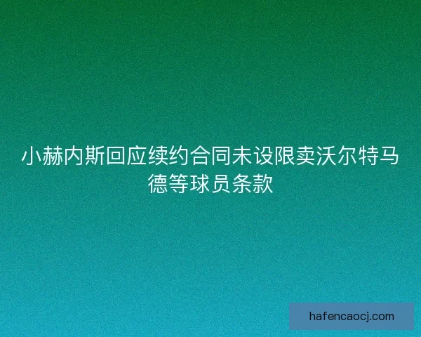 小赫内斯回应续约合同未设限卖沃尔特马德等球员条款