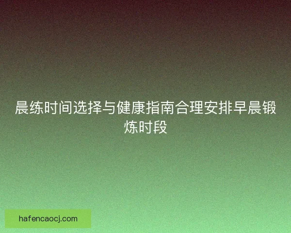 晨练时间选择与健康指南合理安排早晨锻炼时段