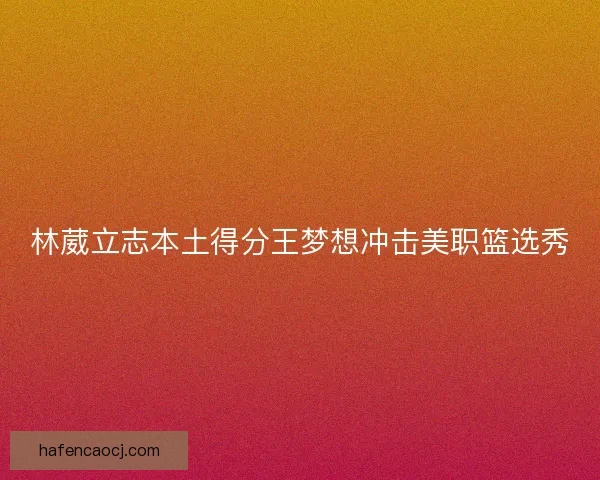 林葳立志本土得分王梦想冲击美职篮选秀