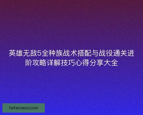 英雄无敌5全种族战术搭配与战役通关进阶攻略详解技巧心得分享大全 英雄无敌5全种族战术搭配与战役通关进阶攻略详解技巧心得分享大全