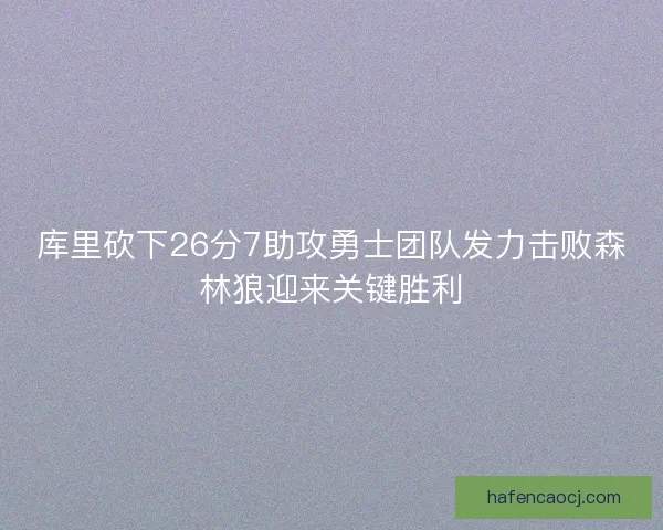库里砍下26分7助攻勇士团队发力击败森林狼迎来关键胜利